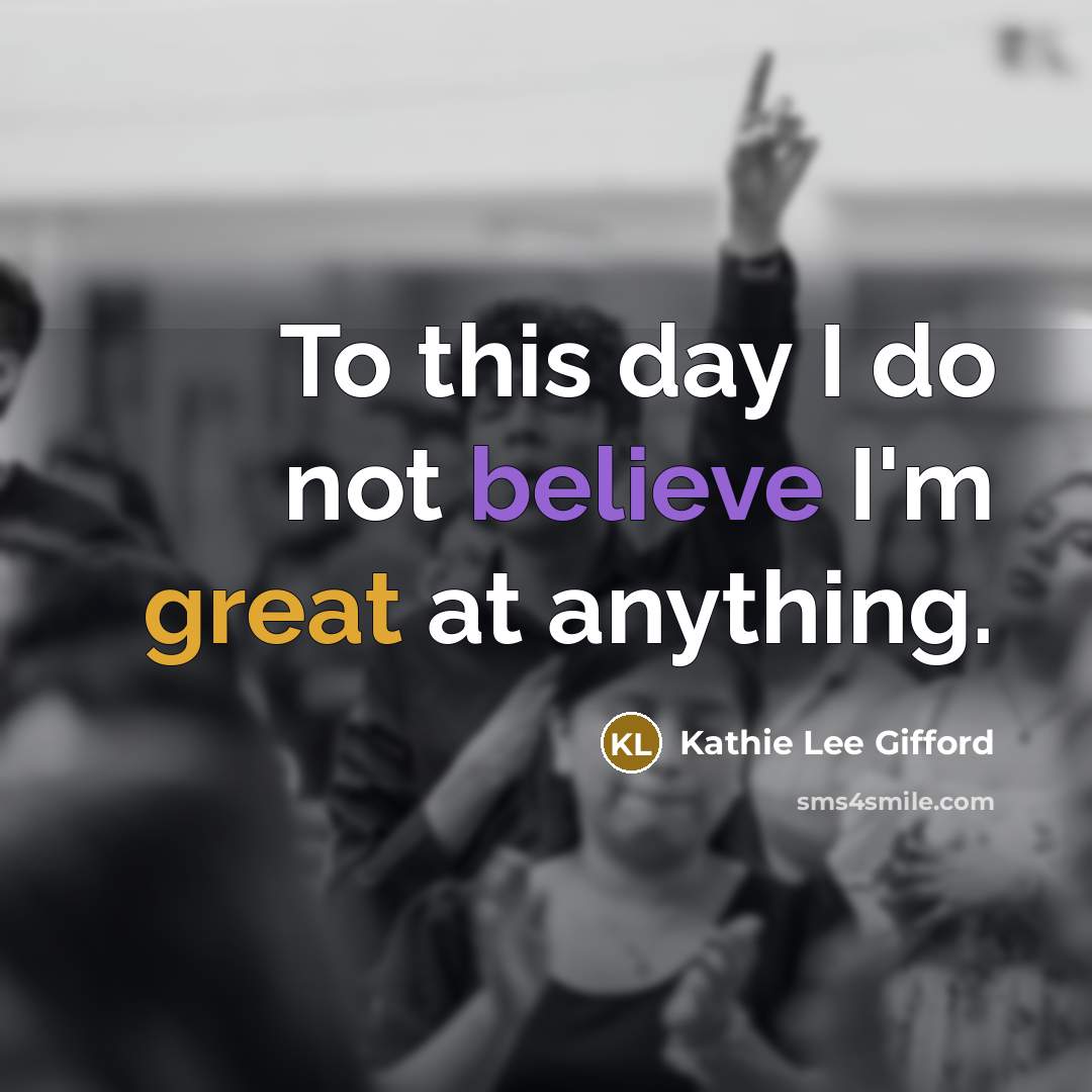 “To this day I do not believe I'm great at…” quote by Kathie Lee Gifford