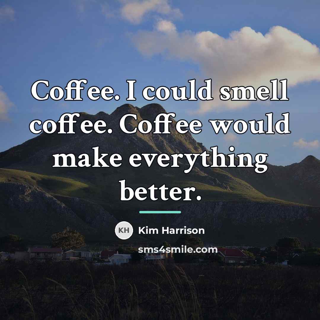 “Coffee. I could smell coffee. Coffee would make everything better.…” quote by Kim Harrison
