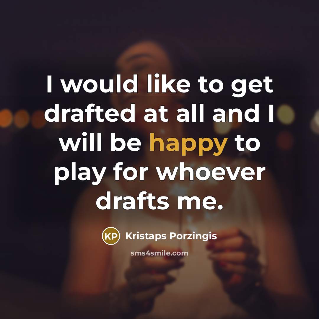 “I would like to get drafted at all and I will be happy to play for whoever drafts me.” quote by Kristaps Porzingis