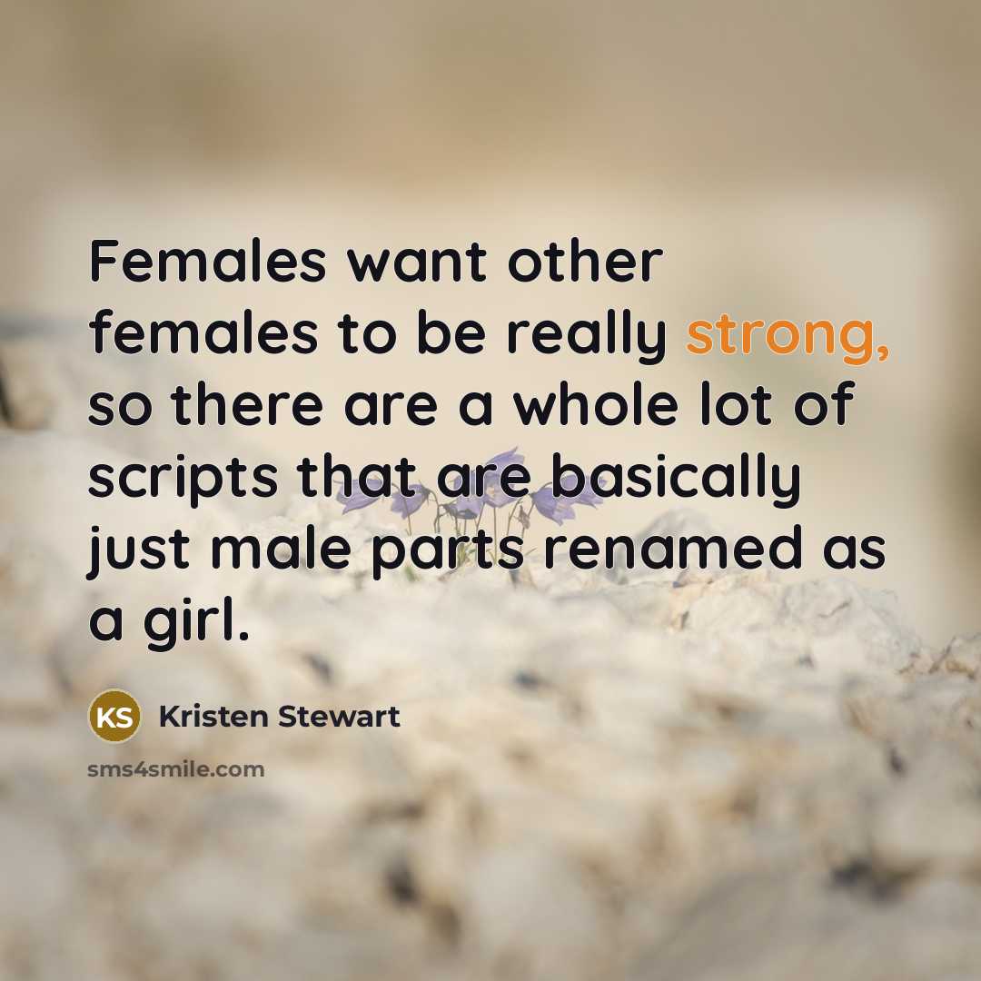 “Females want other females to be really strong, so there are a whole lot of scripts that are basically just male parts renamed as a girl.” quote by Kristen Stewart