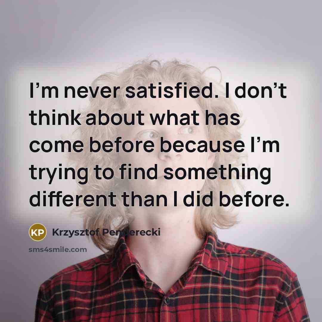 “I'm never satisfied. I don't think about what has come…” quote by Krzysztof Penderecki