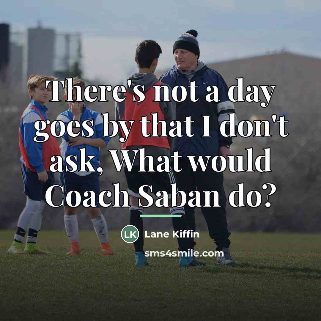 “There's not a day goes by that I don't ask,…” quote by Lane Kiffin