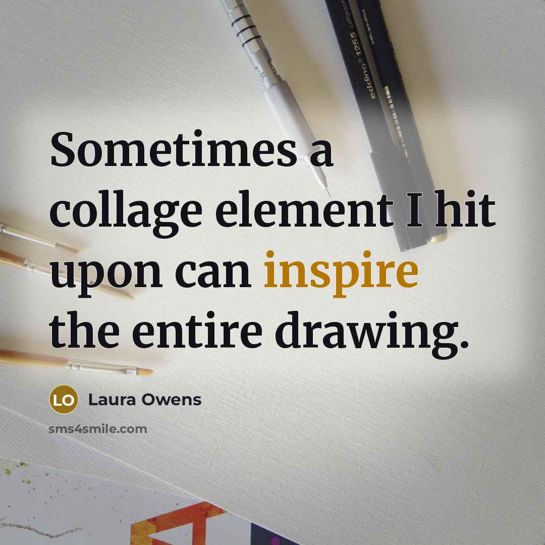 “Sometimes a collage element I hit upon can inspire the entire drawing.” quote by Laura Owens