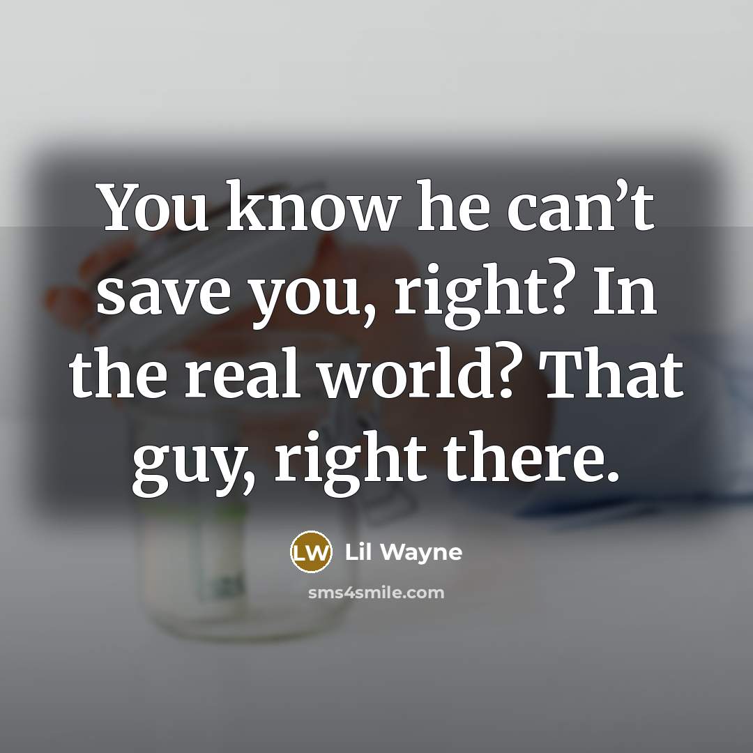 “You know he can’t save you, right? In the real…” quote by Lil Wayne