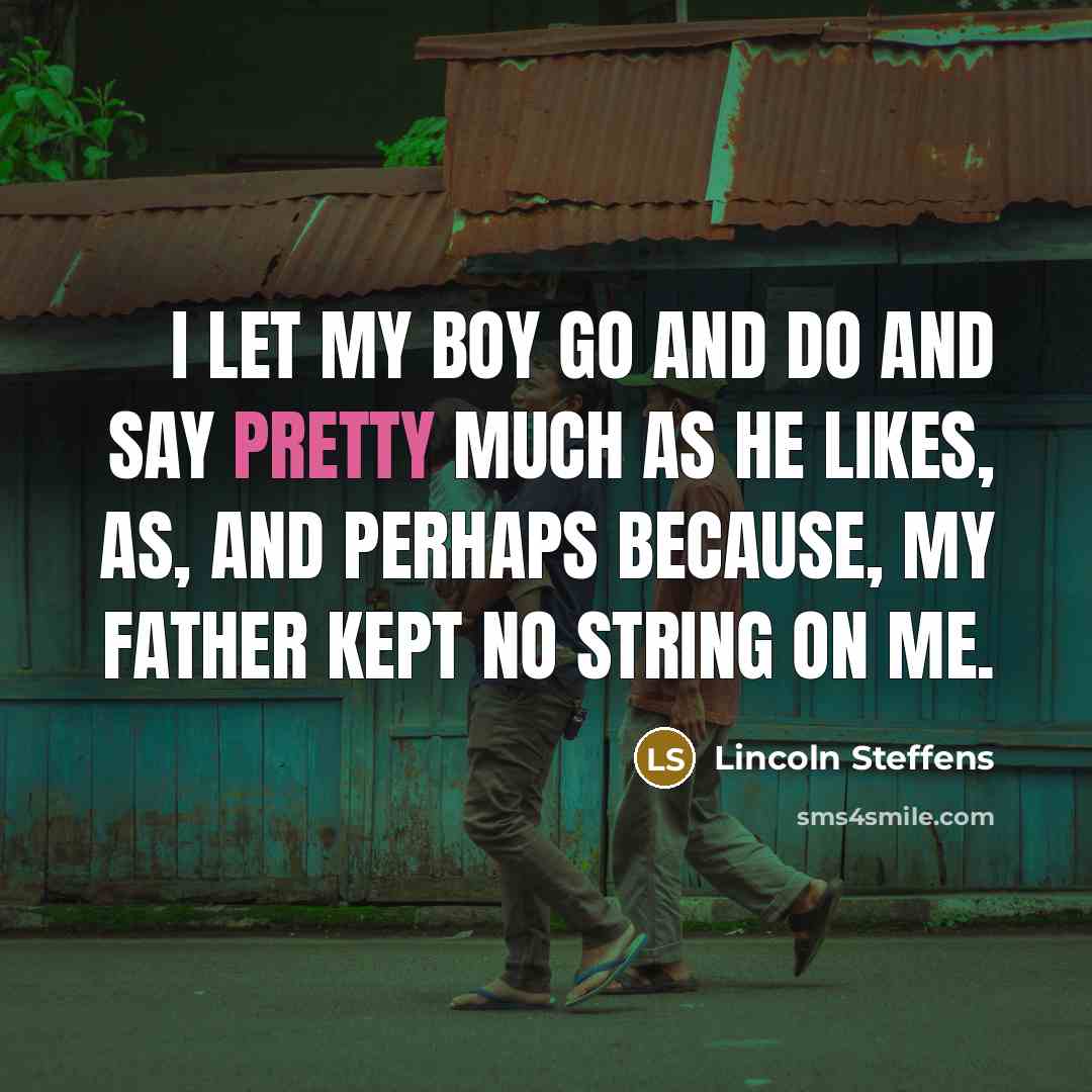“I let my boy go and do and say pretty…” quote by Lincoln Steffens