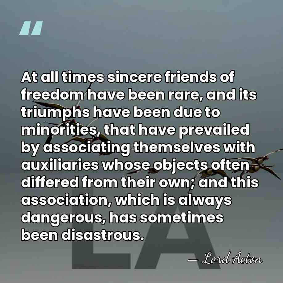 At all times sincere friends of freedom have been rare, and its&hellip; - Lord Acton