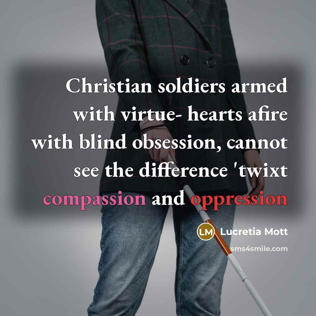“Christian soldiers armed with virtue- hearts afire with blind obsession,…” quote by Lucretia Mott