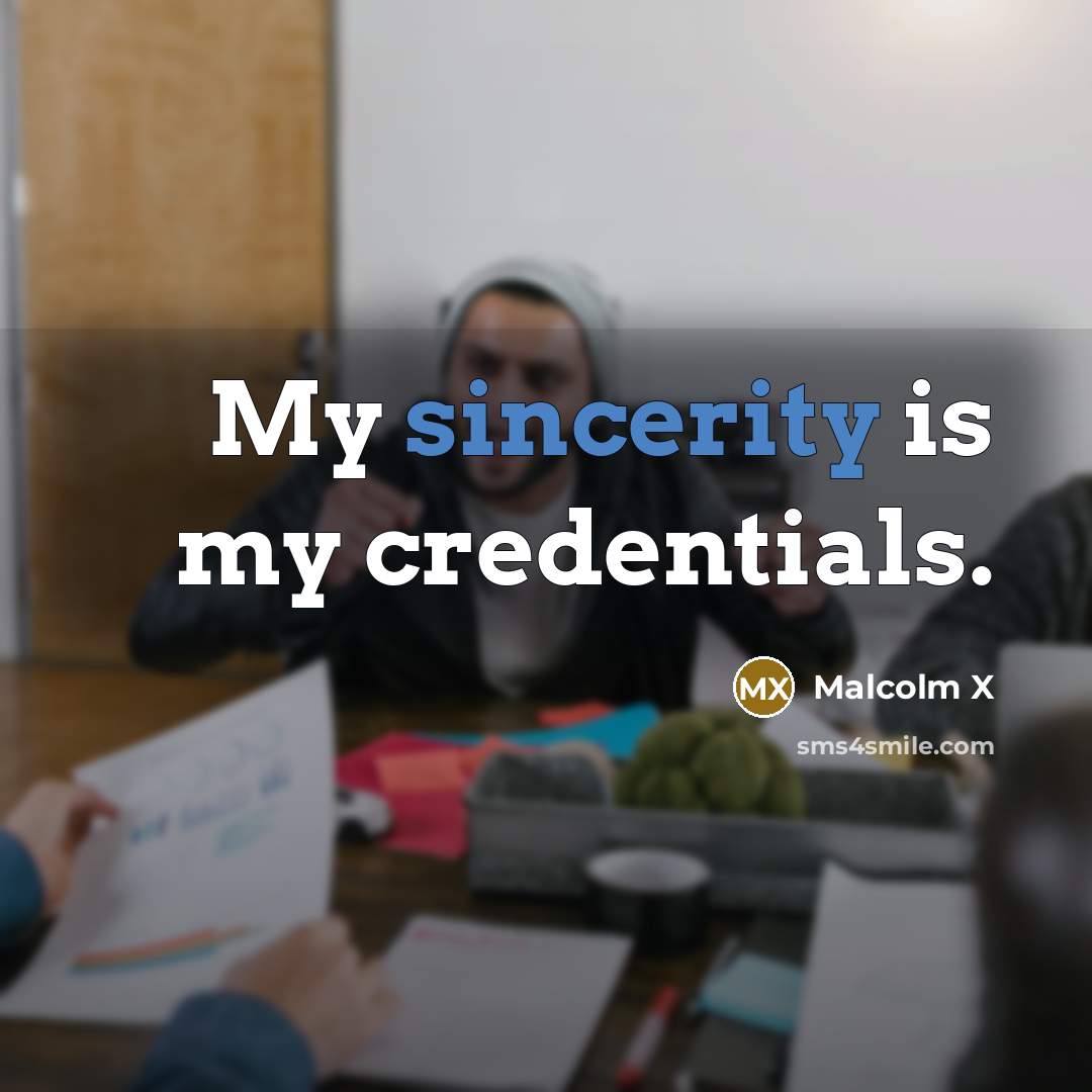 “My sincerity is my credentials.…” quote by Malcolm X