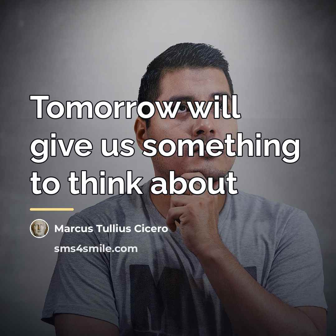 “Tomorrow will give us something to think about…” quote by Marcus Tullius Cicero