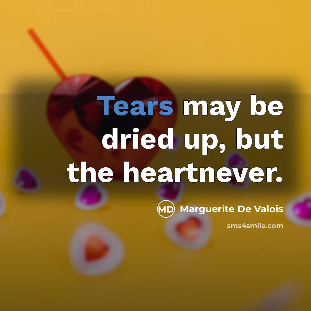“Tears may be dried up, but the heartnever.” quote by Marguerite De Valois