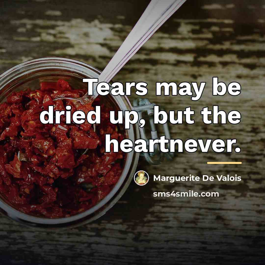 “Tears may be dried up, but the heartnever.…” quote by Marguerite De Valois