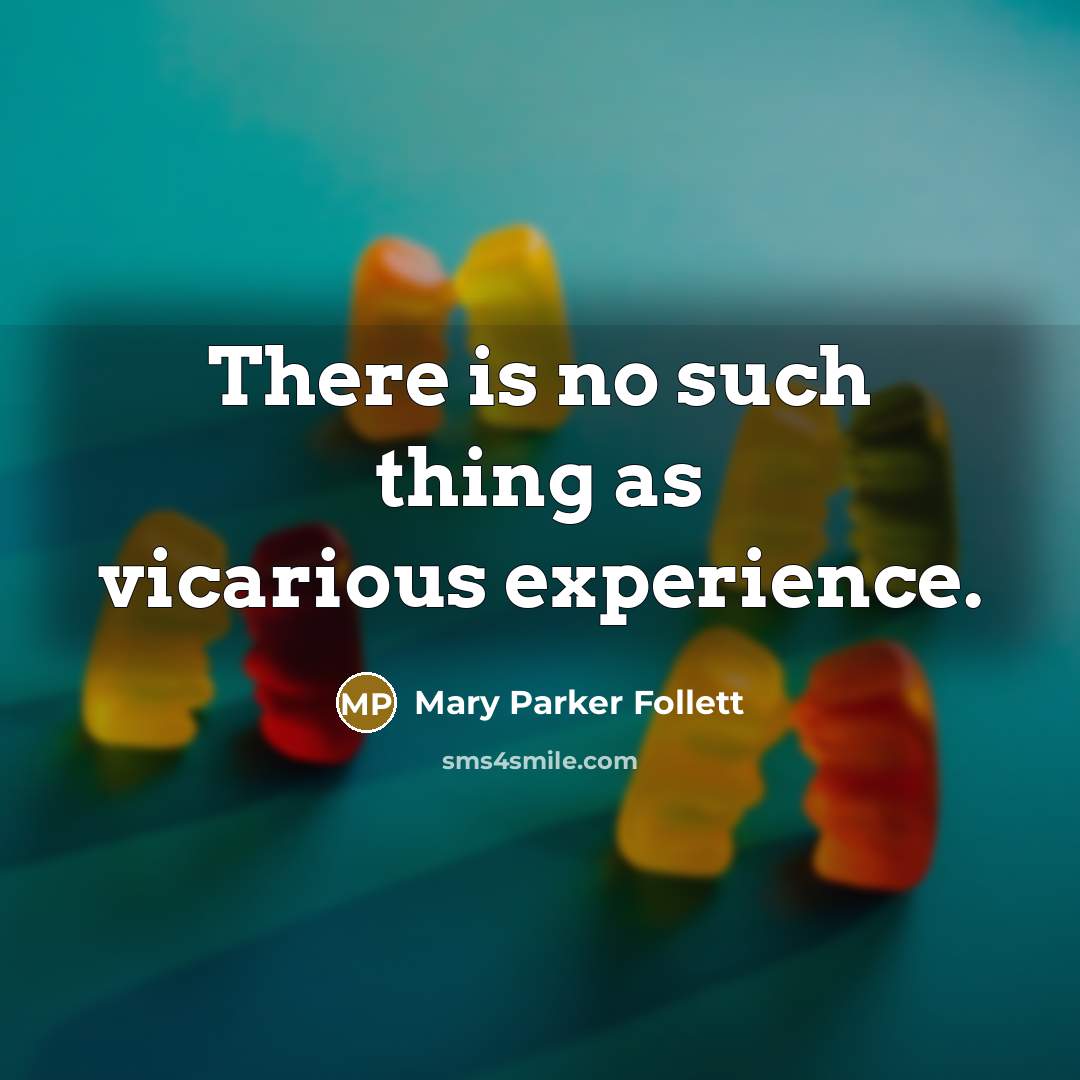 “There is no such thing as vicarious experience.…” quote by Mary Parker Follett
