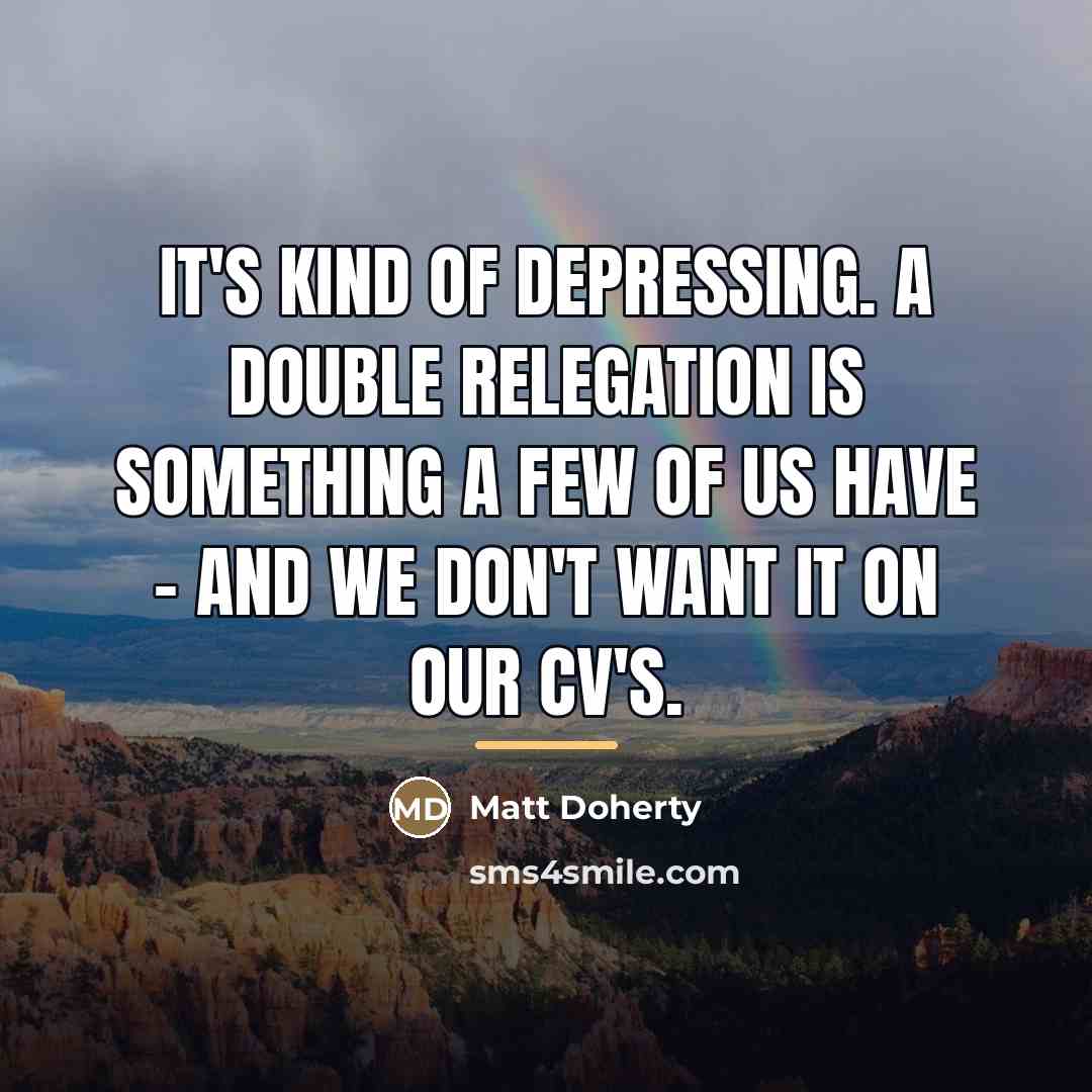 “It's kind of depressing. A double relegation is something a…” quote by Matt Doherty