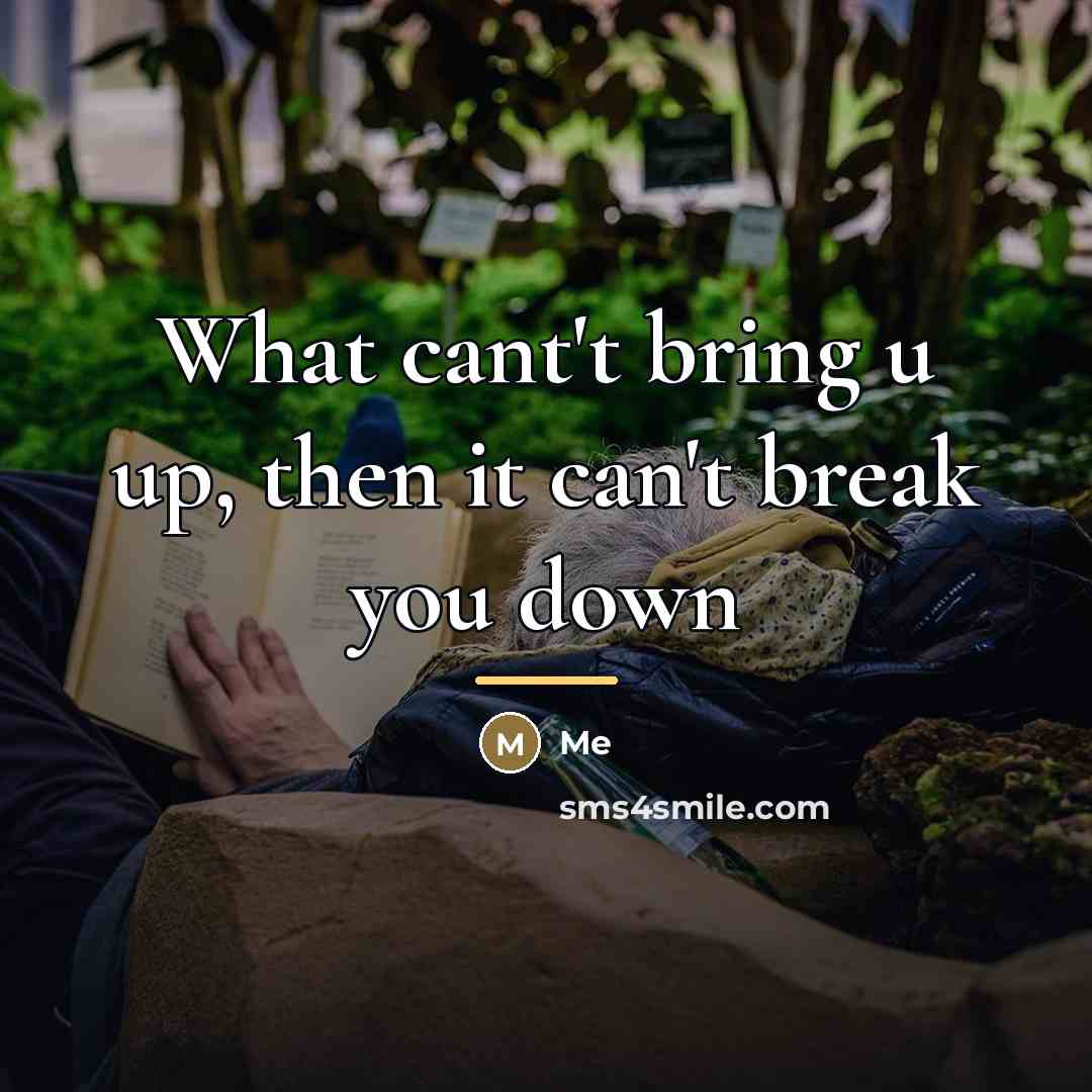 “What cant't bring u up, then it can't break you…” quote by me