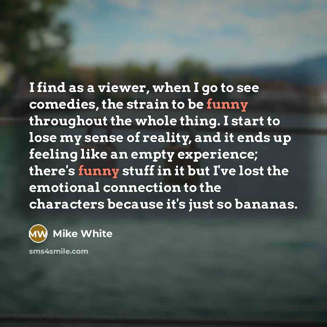 “I find as a viewer, when I go to see…” quote by Mike White