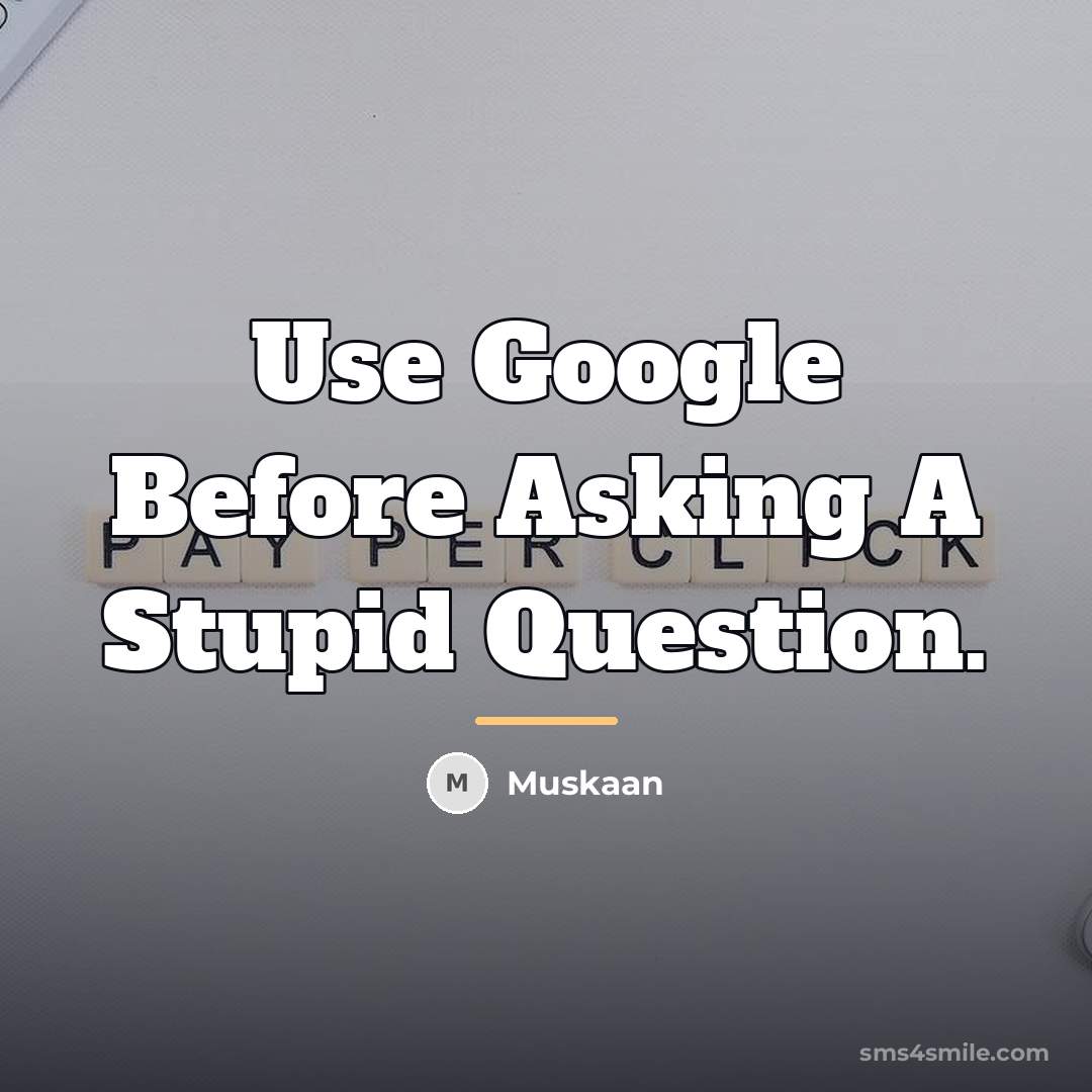 “Use Google Before Asking A Stupid Question.…” quote by Muskaan