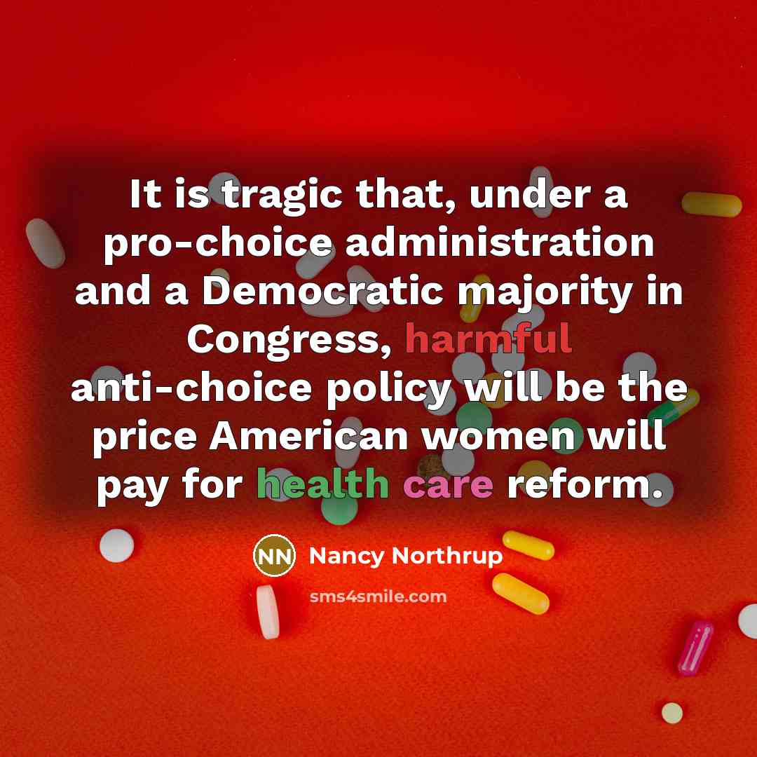 “It is tragic that, under a pro-choice administration and a Democratic majority in Congress, harmful anti-choice policy will be the price American women will pay for health care reform.” quote by Nancy Northrup