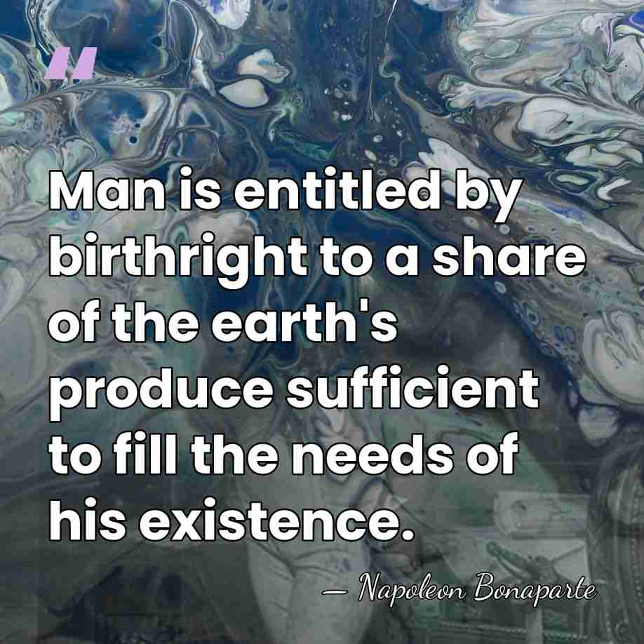Man is entitled by birthright to a share of the earth's produce&hellip; - Napoleon Bonaparte