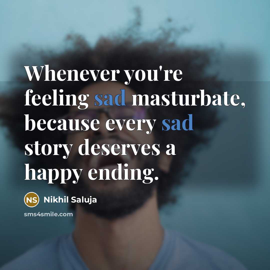 “Whenever you're feeling sad masturbate, because every sad story deserves…” quote by Nikhil Saluja
