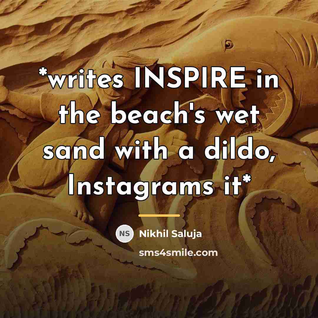 “*writes INSPIRE in the beach's wet sand with a dildo,…” quote by Nikhil Saluja