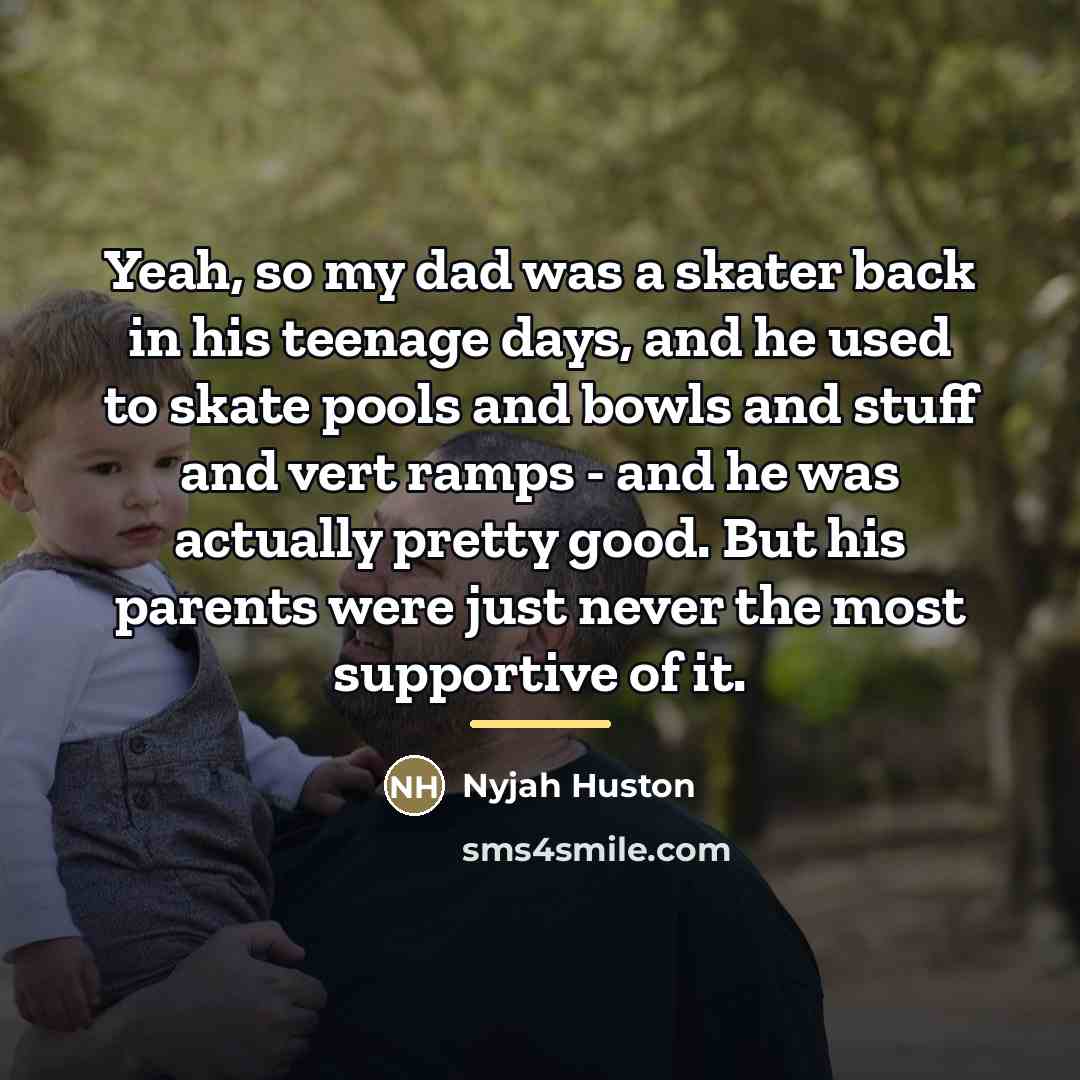 “Yeah, so my dad was a skater back in his…” quote by Nyjah Huston
