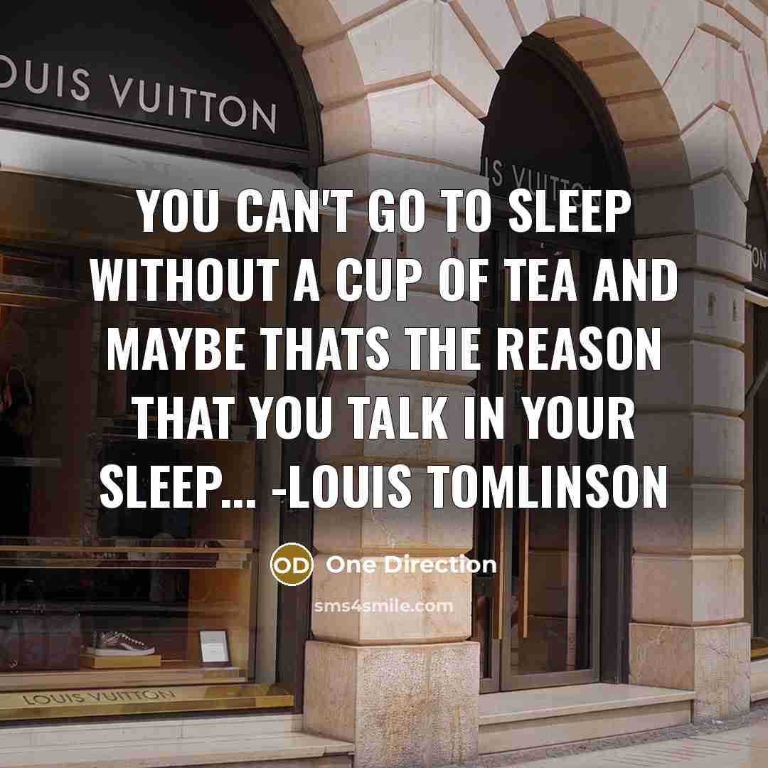 “You can't go to sleep without a cup of tea and maybe thats the reason that you talk in your sleep... -Louis Tomlinson” quote by One Direction