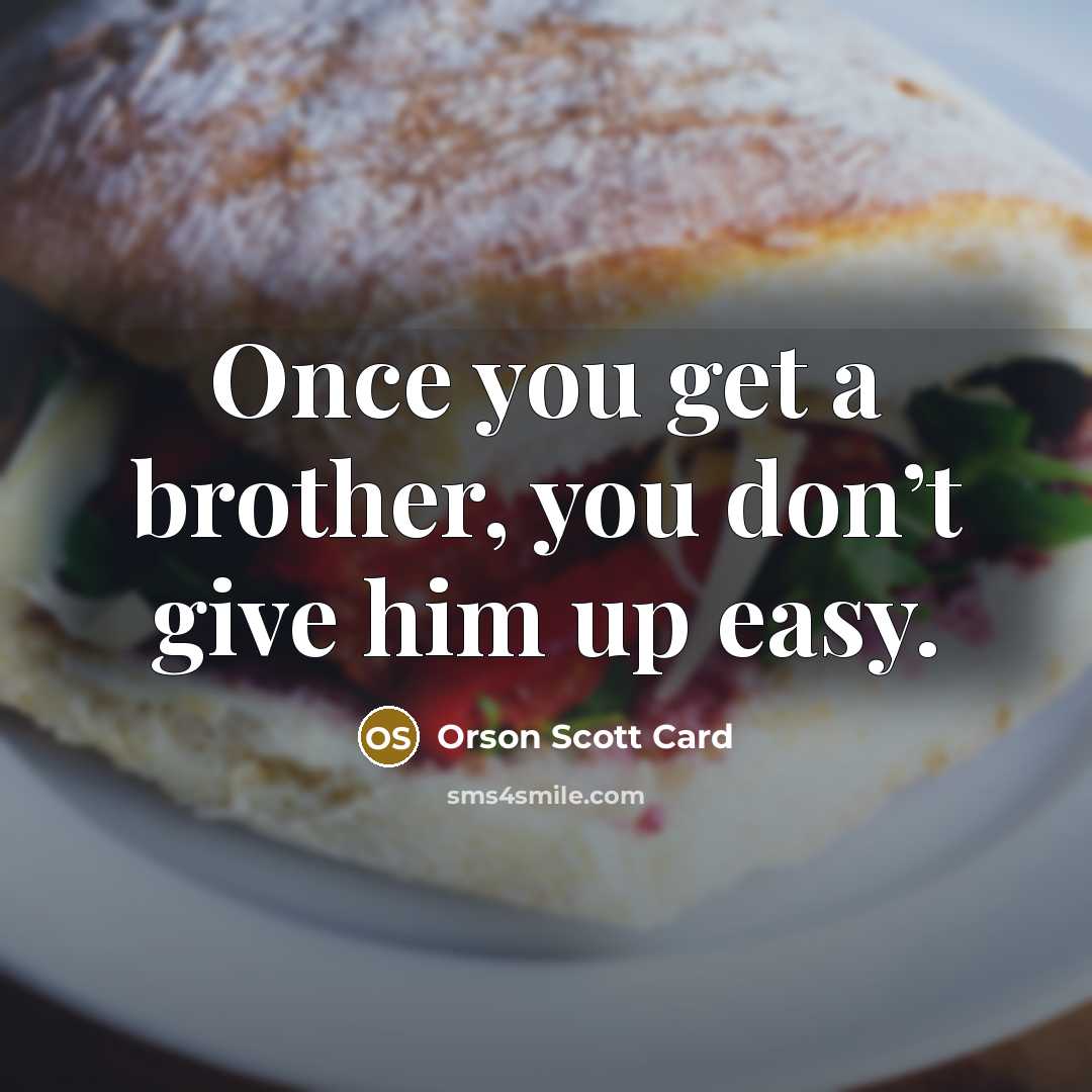 “Once you get a brother, you don’t give him up…” quote by Orson Scott Card