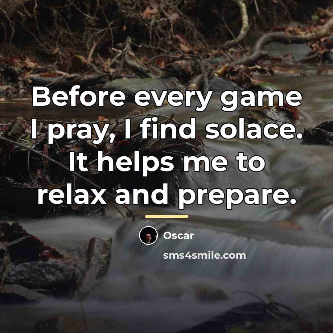 “Before every game I pray, I find solace. It helps…” quote by Oscar