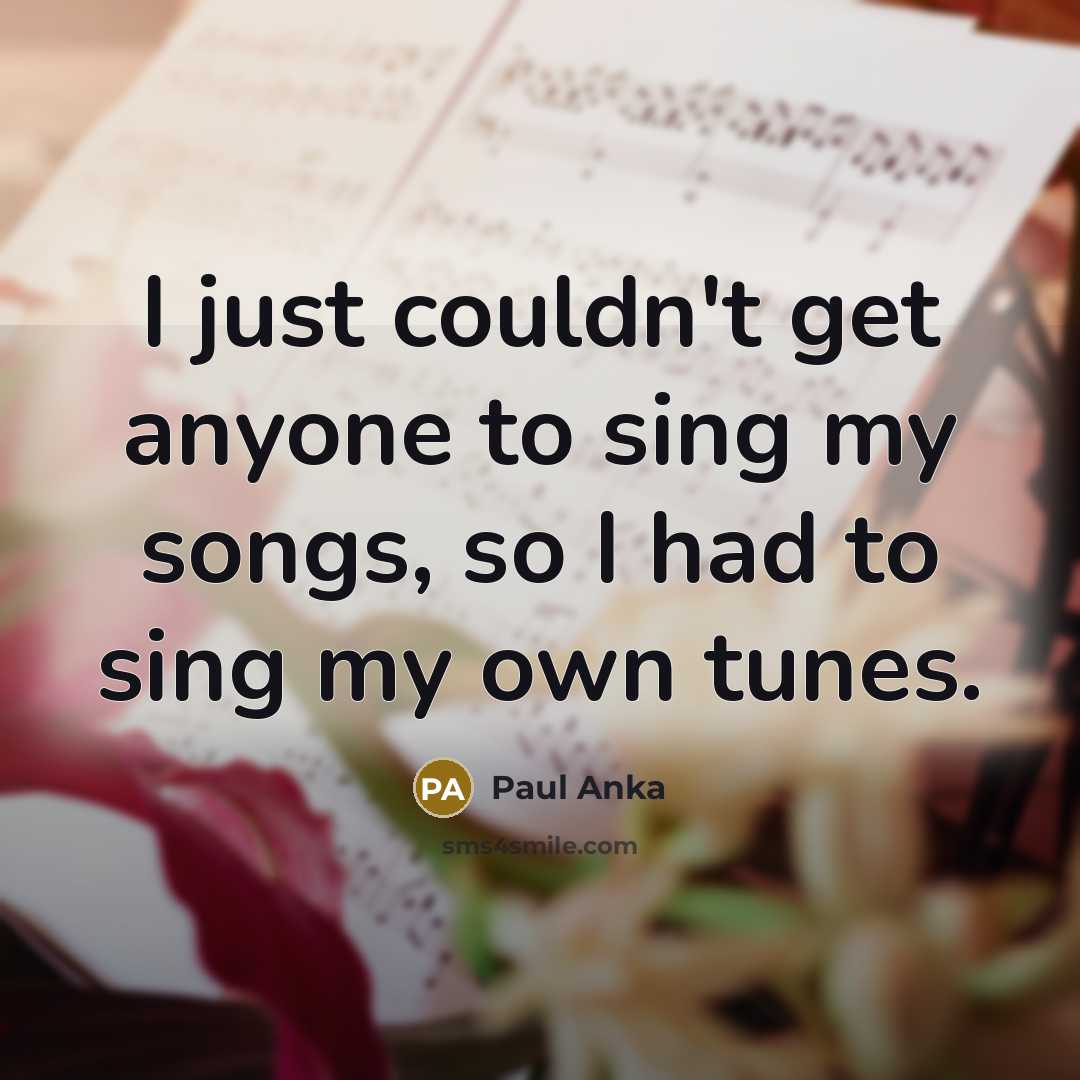 “I just couldn't get anyone to sing my songs, so…” quote by Paul Anka