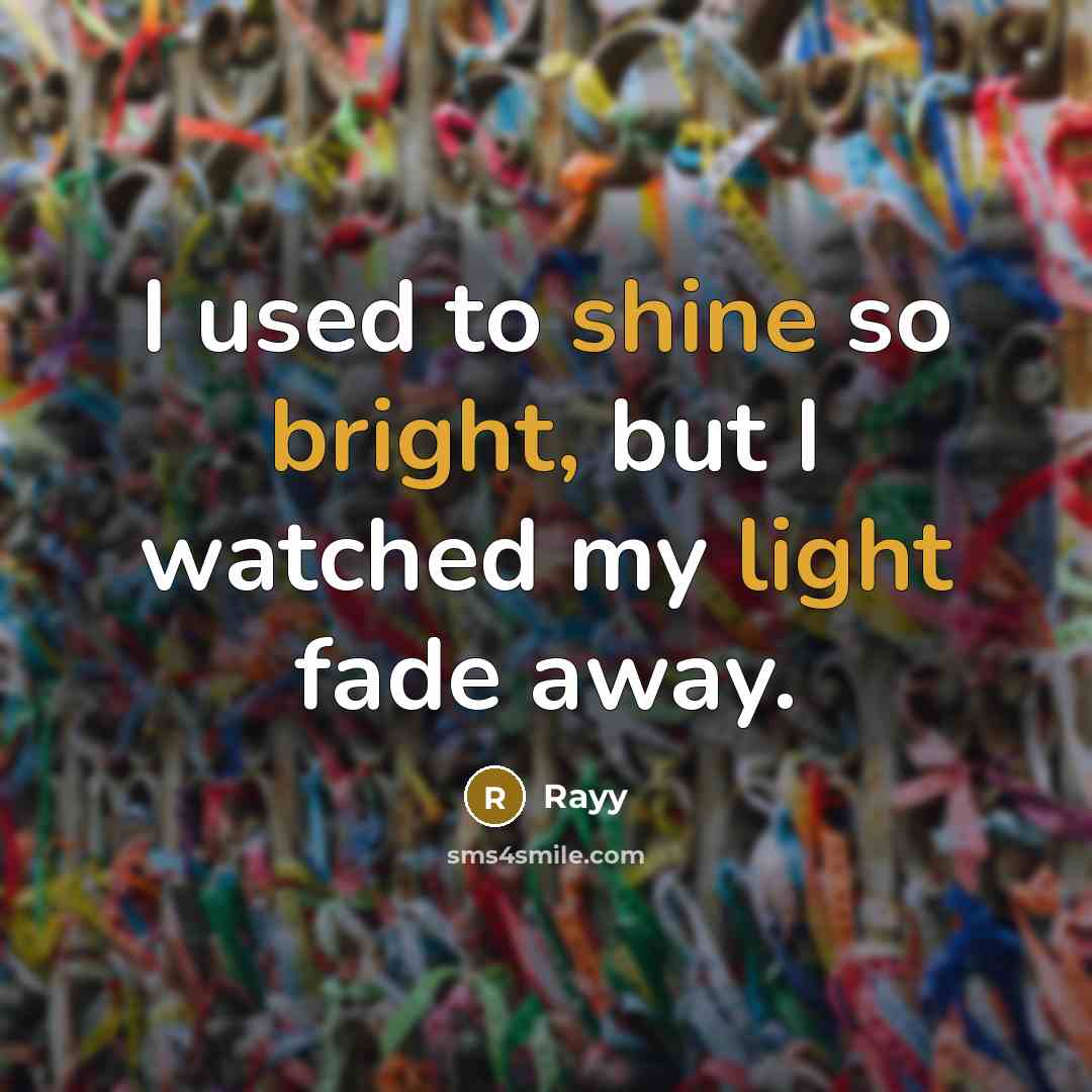 “I used to shine so bright, but I watched my light fade away.” quote by Rayy