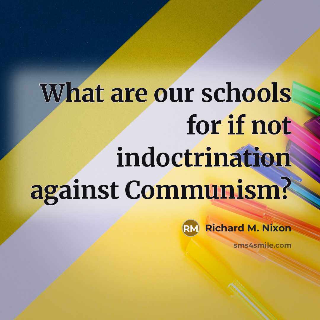 “What are our schools for if not indoctrination against Communism?…” quote by Richard M. Nixon