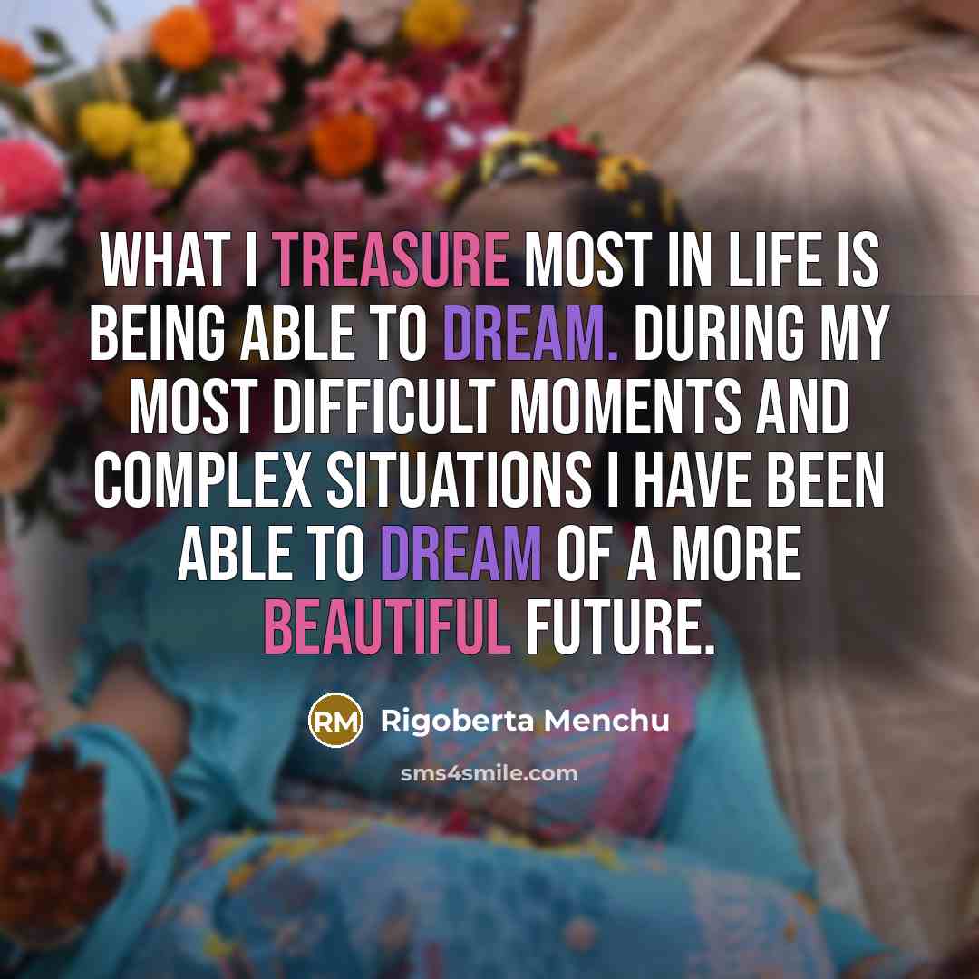 “What I treasure most in life is being able to…” quote by Rigoberta Menchu