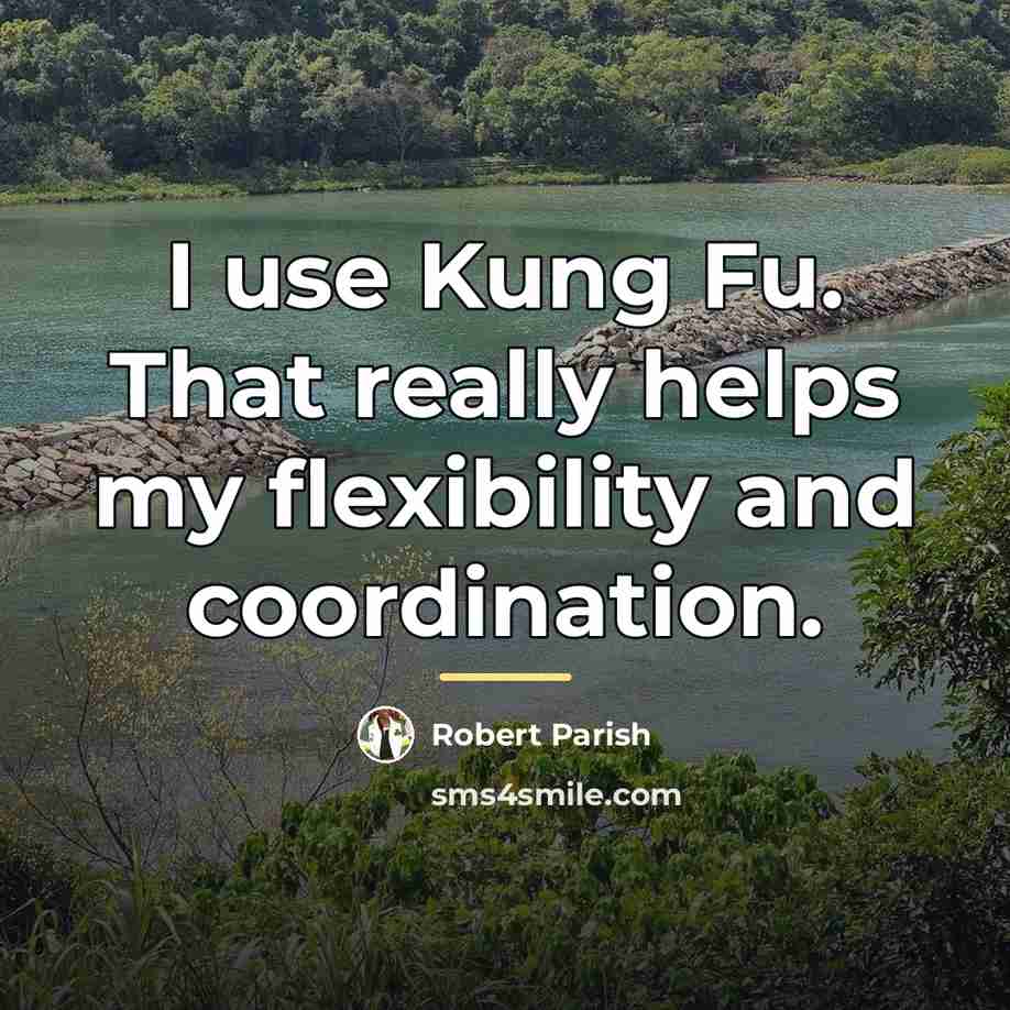 “I use Kung Fu. That really helps my flexibility and…” quote by Robert Parish