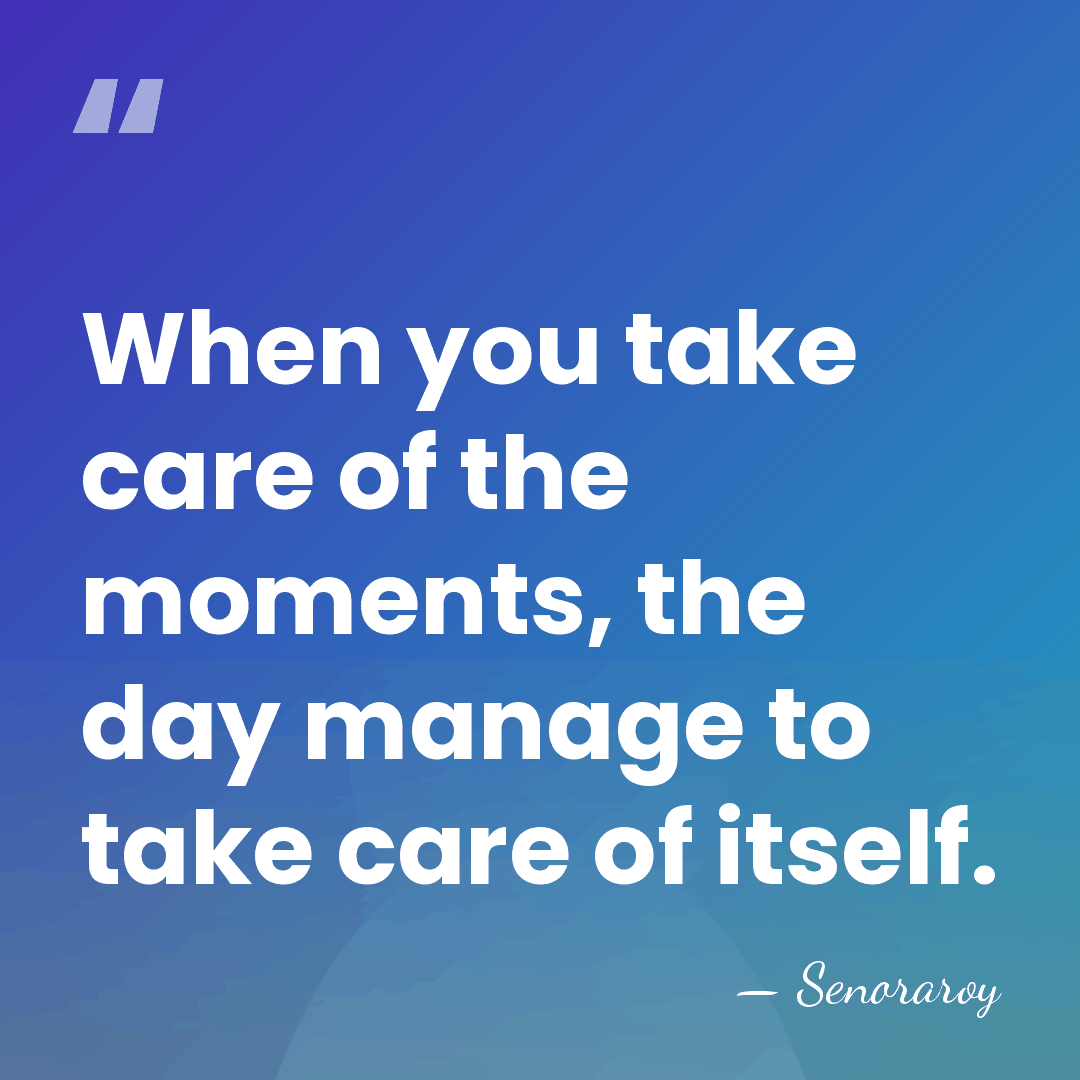 When you take care of the moments, the day manage to take&hellip; - Senoraroy