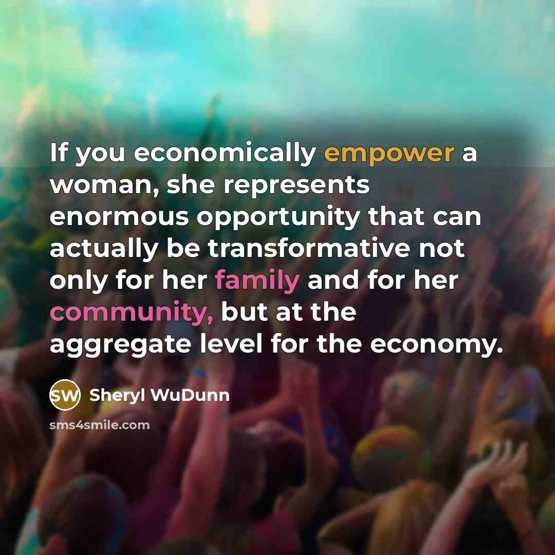 “If you economically empower a woman, she represents enormous opportunity…” quote by Sheryl WuDunn