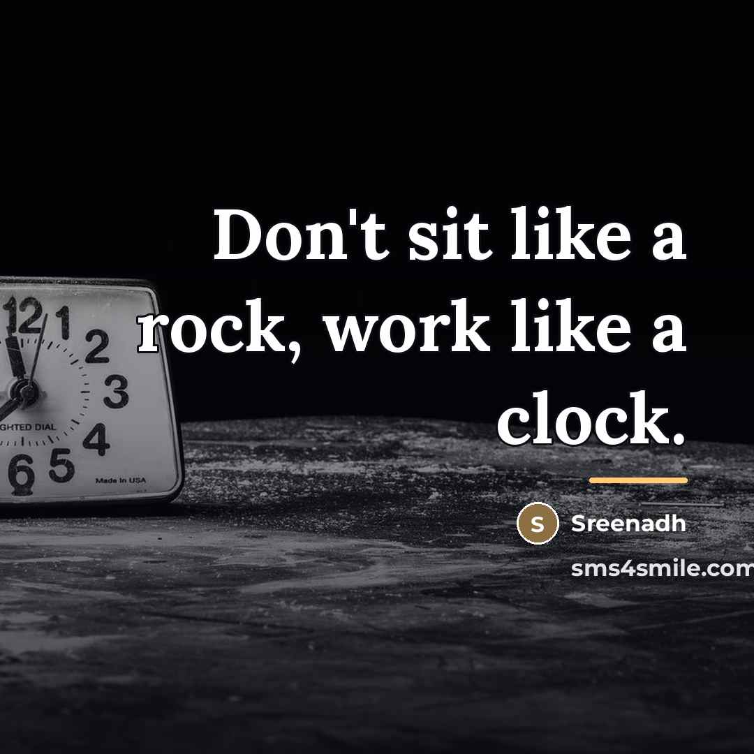 “Don't sit like a rock, work like a clock.…” quote by Sreenadh