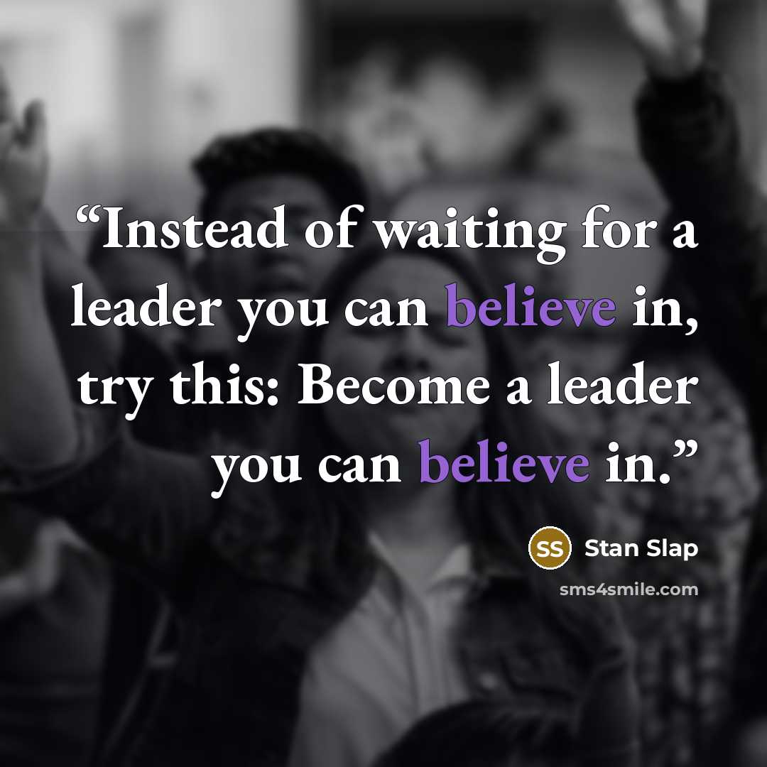 “Instead of waiting for a leader you can believe in, try this: Become a leader you can believe in.” quote by Stan Slap