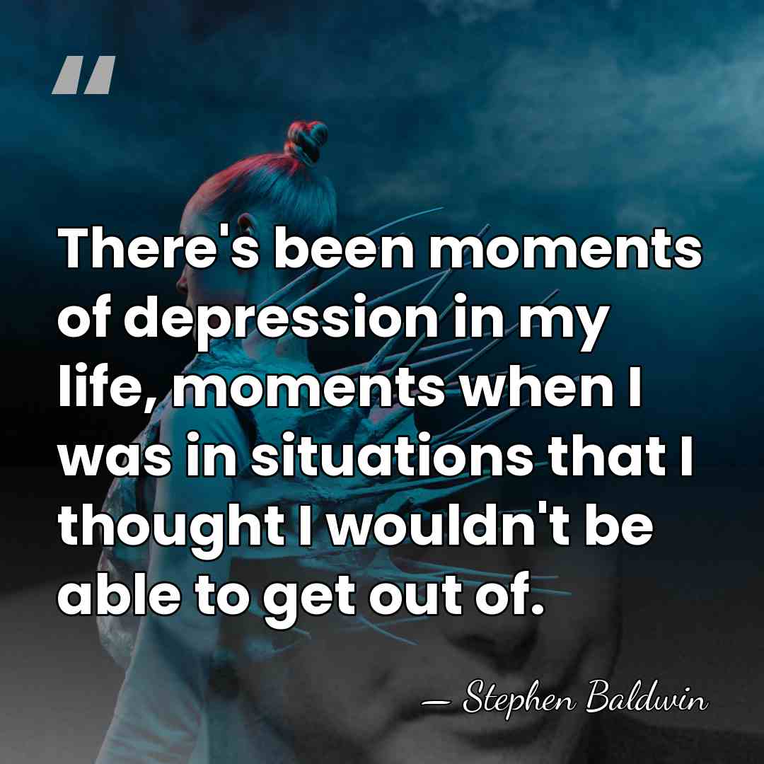 There's been moments of depression in my life, moments when I was&hellip; - Stephen Baldwin