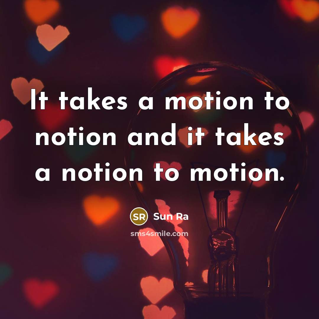 “It takes a motion to notion and it takes a…” quote by Sun Ra
