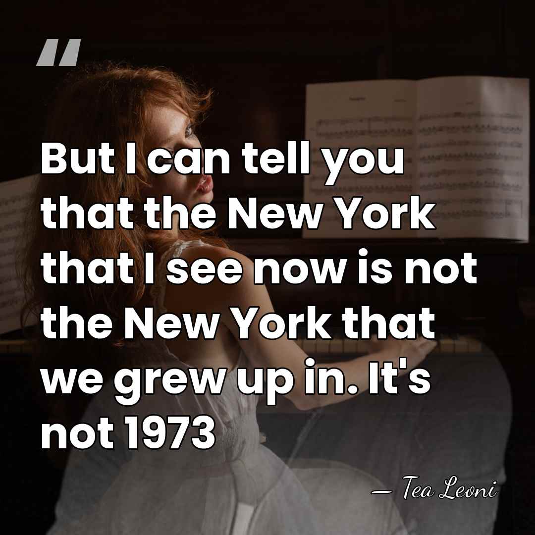 But I can tell you that the New York that I see&hellip; - Tea Leoni