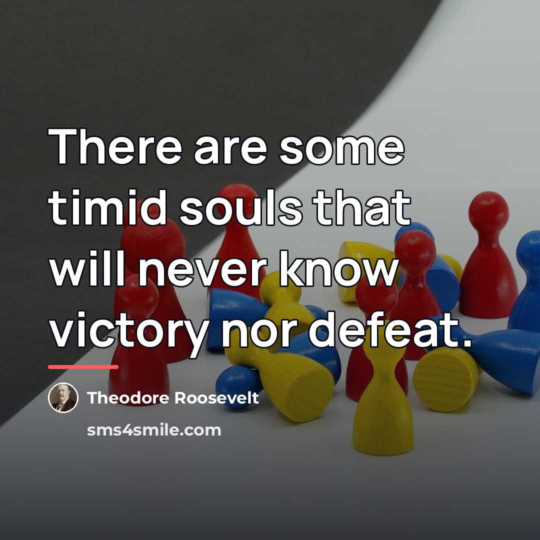 “There are some timid souls that will never know victory…” quote by Theodore Roosevelt