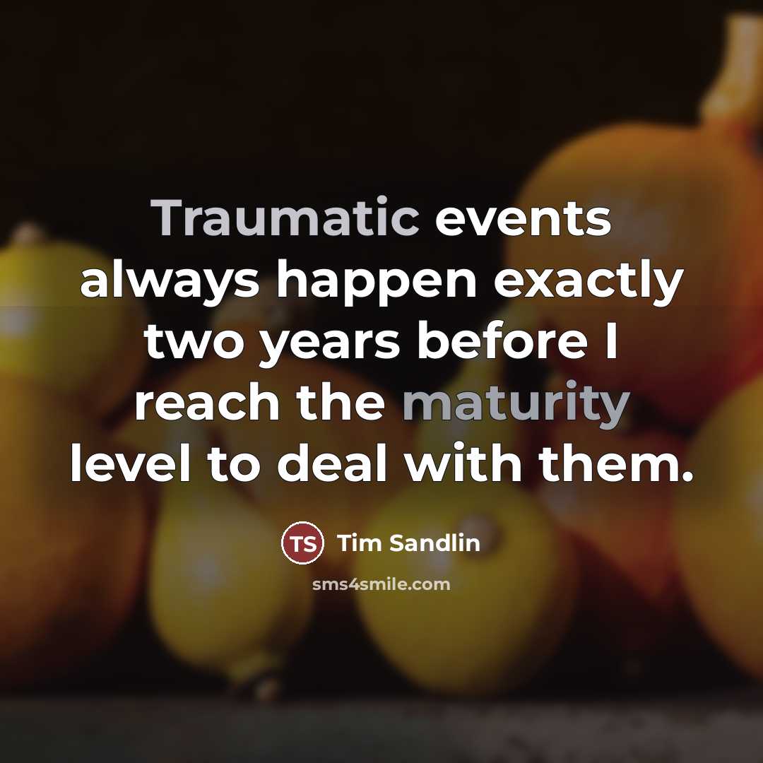 “Traumatic events always happen exactly two years before I reach…” quote by Tim Sandlin
