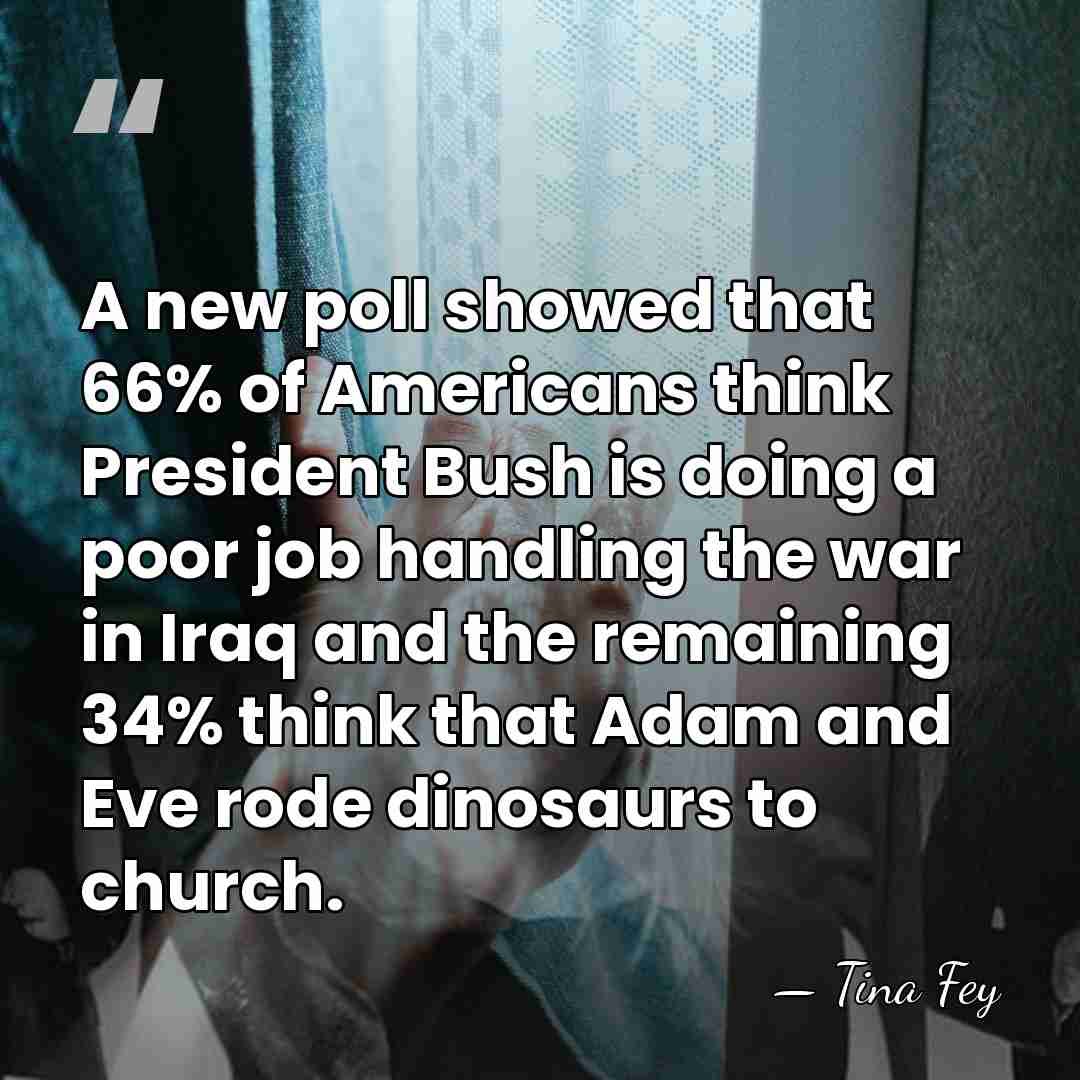 A new poll showed that 66% of Americans think President Bush is&hellip; - Tina Fey