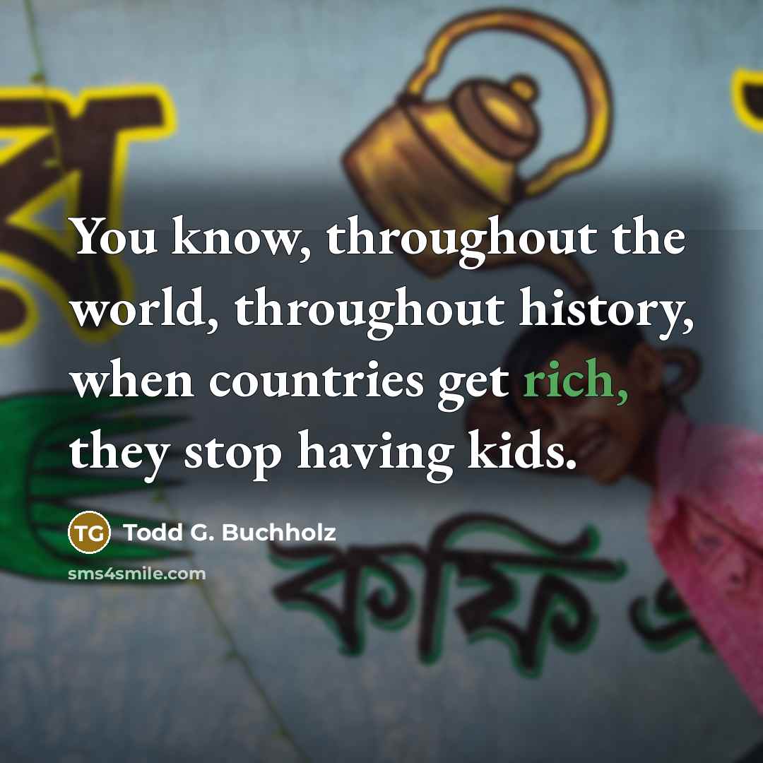“You know, throughout the world, throughout history, when countries get…” quote by Todd G. Buchholz