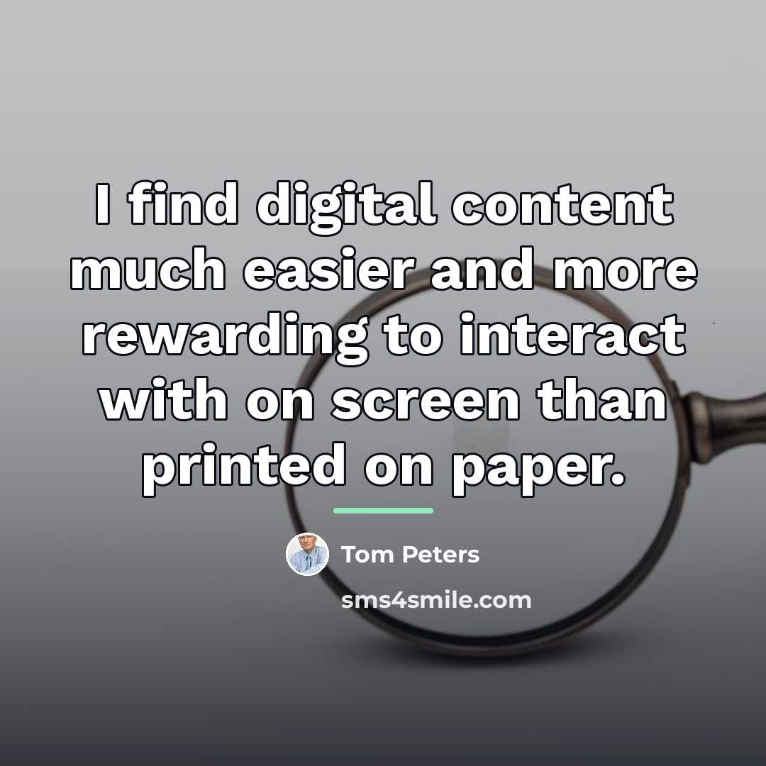 “I find digital content much easier and more rewarding to…” quote by Tom Peters