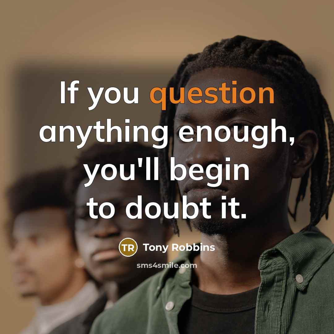 “If you question anything enough, you'll begin to doubt it.” quote by Tony Robbins