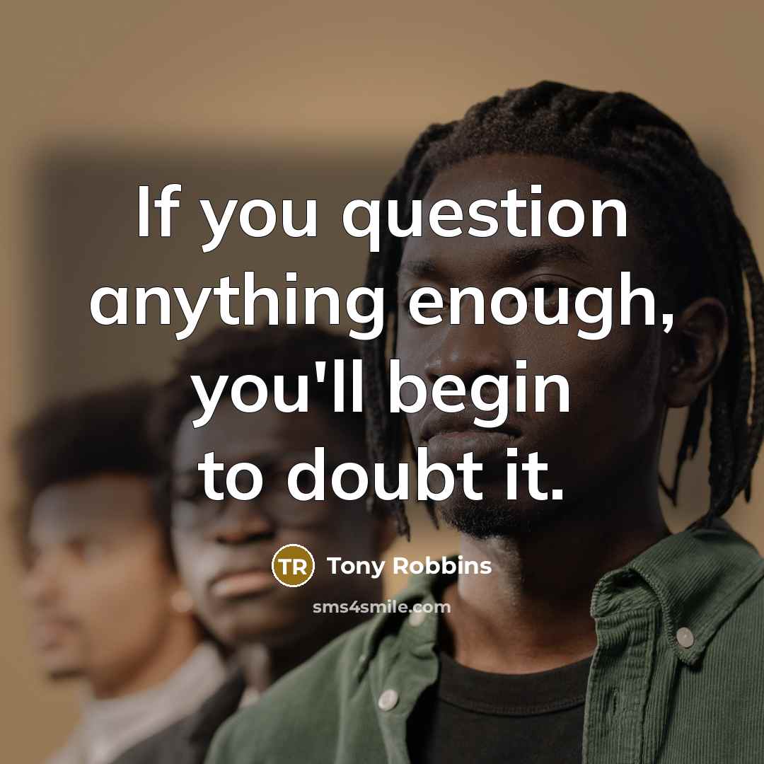 “If you question anything enough, you'll begin to doubt it.…” quote by Tony Robbins