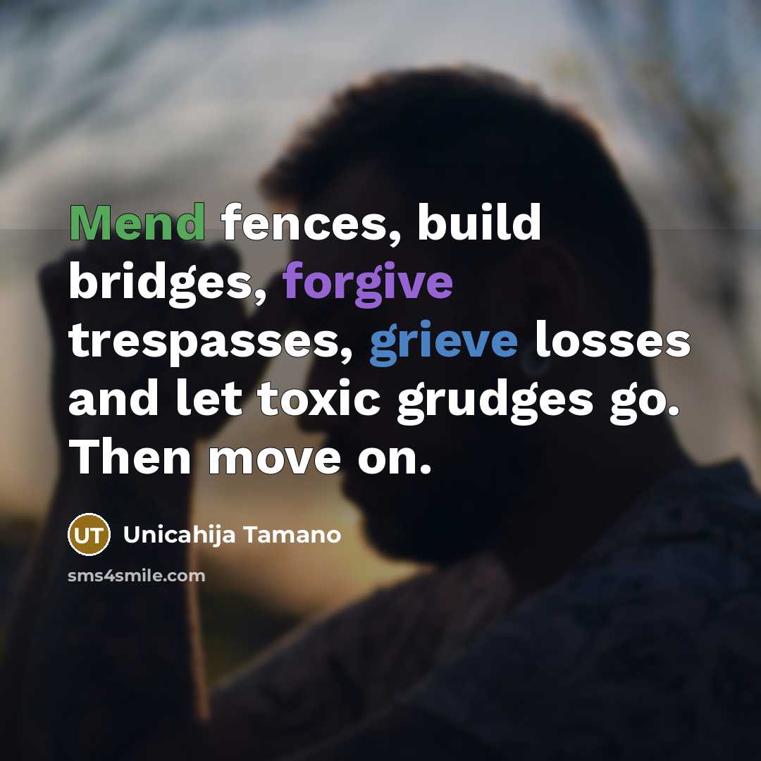 “Mend fences, build bridges, forgive trespasses, grieve losses and let…” quote by Unicahija Tamano