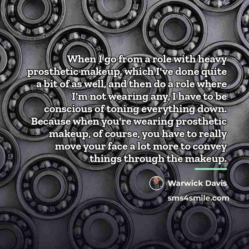 “When I go from a role with heavy prosthetic makeup,…” quote by Warwick Davis