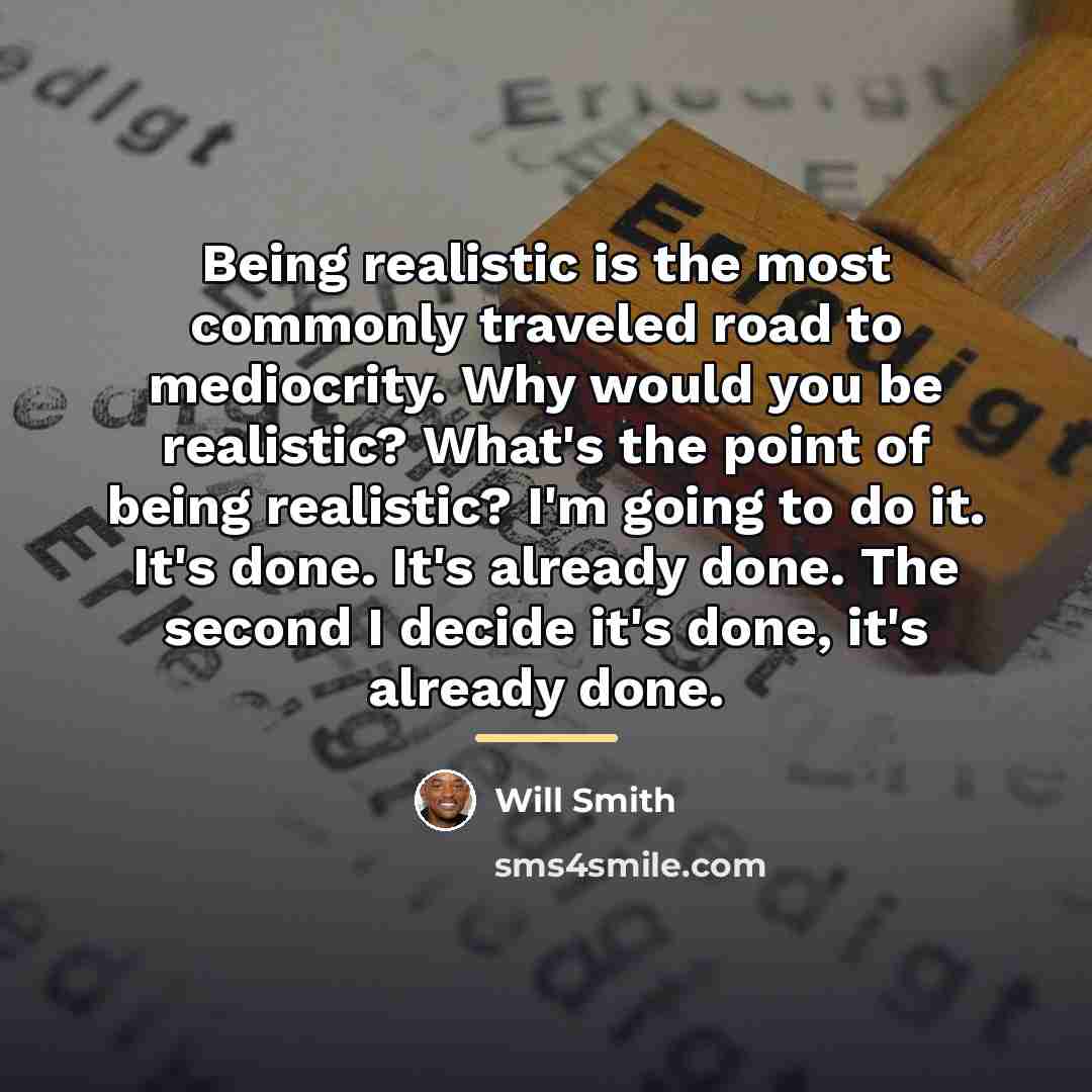 “Being realistic is the most commonly traveled road to mediocrity.…” quote by Will Smith